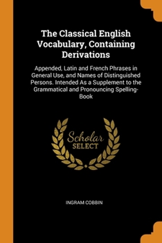 Paperback The Classical English Vocabulary, Containing Derivations: Appended, Latin and French Phrases in General Use, and Names of Distinguished Persons. Inten Book