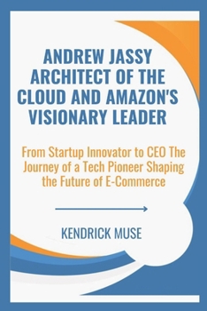 Paperback Andrew Jassy Architect of the Cloud and Amazon's Visionary Leader: From Startup Innovator to CEO The Journey of a Tech Pioneer Shaping the Future of E Book