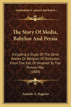 Paperback The Story Of Media, Babylon And Persia: Including A Study Of The Zend-Avesta Or Religion Of Zoroaster, From The Fall Of Nineveh To The Persian War (18 Book