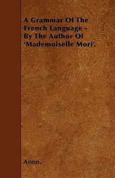 A Grammar of the French Language - By the Author of 'Mademoiselle Mori'.