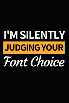 I'm Silently Judging Your Font Choice: Funny Graphic Designer Notebook/Journal (6 X 9) Gift For Christmas Or Birthday