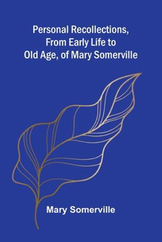 Personal Recollections, from Early Life to Old Age, of Mary Somerville