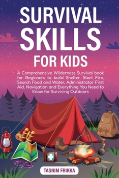 Survival Skills for Kids: A Comprehensive Wilderness Survival book for Beginners to build Shelter, Start Fire, Search Food and Water, Administrator ... You Need to Know for Surviving Outdoors