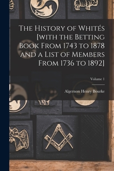 Paperback The History of Whités [with the Betting Book From 1743 to 1878 and a List of Members From 1736 to 1892]; Volume 1 Book