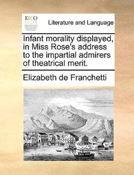 Paperback Infant Morality Displayed, in Miss Rose's Address to the Impartial Admirers of Theatrical Merit. Book