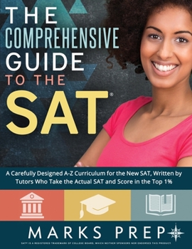 Comprehensive Guide to the SAT: A Carefully Designed A-Z Curriculum for the New SAT, Written by Tutors Who Take the Actual SAT and Score in the Top 1%