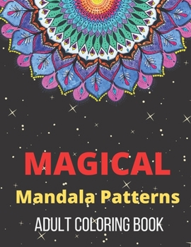 Magical Mandala Patterns Adult Coloring Book: Amazing Patterns Stress Relieving Mandalas Designs Adult Coloring Book