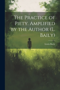 Paperback The Practice of Piety. Amplified by the Author (L. Baily) Book