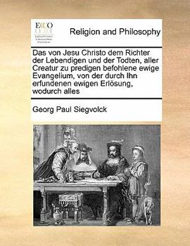 Paperback Das von Jesu Christo dem Richter der Lebendigen und der Todten, aller Creatur zu predigen befohlene ewige Evangelium, von der durch Ihn erfundenen ewi [German] Book