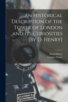 Paperback An Historical Description of the Tower of London and Its Curiosities [By D. Henry] Book