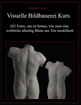 Visuelle Bildhauerei Kurs: 262 Fotos, um zu lernen, wie man eine weibliche allseitig Büste aus Ton modelliert (German Edition)