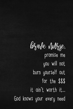Brave Nurse promise me you will not burn yourself out for the $$$, it ain't worth it. God knows your every need: Journal Planner Notebook with Daily ... nurses, nurse practitioners, nursing students