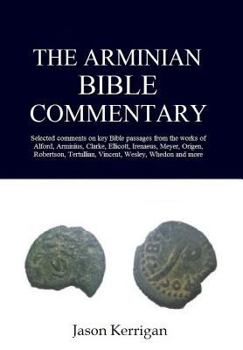 Hardcover The Arminian Bible Commentary: Selected Comments on Key Scriptures from the Works of Alford, Arminius, Clarke, Ellicott, Irenaeus, Meyer, Origen, Rob Book