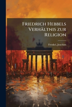 Friedrich Hebbels Verhaltnis Zur Religion (1907)
