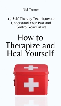 Hardcover How to Therapize and Heal Yourself: 15 Self-Therapy Techniques to Understand Your Past and Control Your Future Book