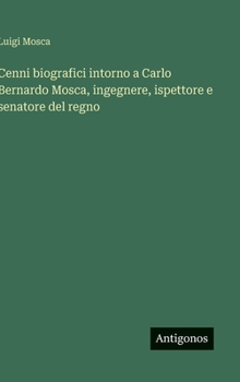 Cenni biografici intorno a Carlo Bernardo Mosca, ingegnere, ispettore e senatore del regno (Italian Edition)