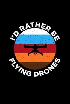 Paperback I'd Rather Be Flying Drones: Blank Lined Journal 6x9 - Drone Pilot Notebook I Drone Racing Racer Quadcopter Gift Book
