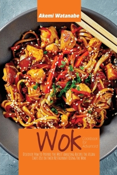 Paperback Wok Cookbook for Advanced: Discover How to Prepare the Most Amazing Recipes the Asian Chefs Use in their Restaurant Using the Wok Book