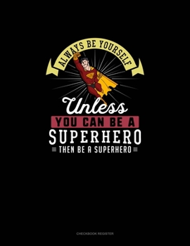 Paperback Always Be Yourself Unless You Can Be A Superhero Then Be A Superhero: Checkbook Register Book