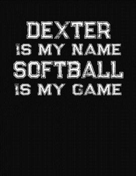 Dexter Is My Name Softball Is My Game: Softball Themed College Ruled Compostion Notebook - Personalized Gift for Dexter