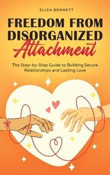 Hardcover Freedom from Disorganized Attachment: The Step-by-Step Guide to Building Secure Relationships and Lasting Love Book