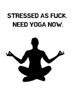 STRESSED AS FUCK. NEED YOGA NOW.: Journal notebook Diary for inspiration Blank Lined Travel Journal to Write In Ideas and to do list planner