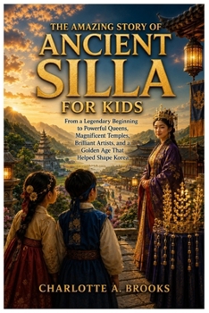The Amazing Story of Ancient Silla for Kids: From a Legendary Beginning to Powerful Queens, Magnificent Temples, Brilliant Artists, and a Golden Age ... Shape Korea (Little Explorers Adventures)