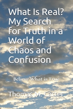 Paperback What Is Real? My Search for Truth in a World of Chaos and Confusion: "Believe What is True" Book