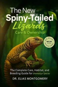 The New Spiny-Tailed Lizards Care & Ownership: The Complete Care, Habitat, and Breeding Guide for Uromastyx Species