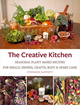 Paperback The Creative Kitchen: Seasonal Plant Based Recipes for Meals, Drinks, Crafts, Body & Home Care Book