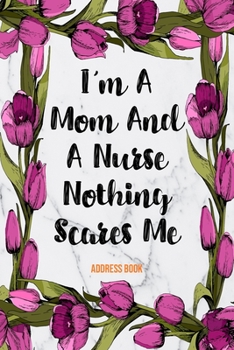 Paperback Address Book I'm A Mom And A Nurse Nothing Scares Me: Cute Floral Address Book For Nurses Gifts with Alphabetical Organizer, Names, Addresses, Birthda Book