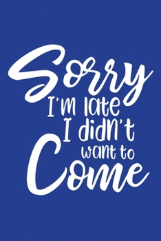 Classic Blue Sarcastic Lined Notebook: Sorry I'm Late I Didn't Want To Come (College Ruled Lined Blank Journal Book)