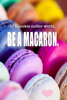 Paperback In a cookie cutter world, Be A Macaron: colourful journal, 150 lined pages Book