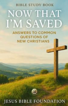 Bible Study Book Now That I’m Saved: Answers to Common Questions of New Christians (Foundations for New Believers: Building a Strong Start in Christ)