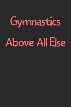Gymnastics Above All Else: Lined Journal, 120 Pages, 6 x 9, Funny Gymnastics Gift Idea, Black Matte Finish (Gymnastics Above All Else Journal)