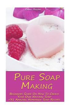 Paperback Pure Soap Making: Beginners Guide On How To Create Your Own Natural Soap + 31 Amazing Homemade Soap Recipes: (Soap Making, Essential Oils, Aromatherap Book