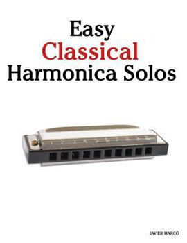 Easy Classical Harmonica Solos: Featuring music of Beethoven, Mozart, Vivaldi, Handel and other composers.