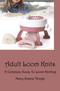 Paperback Adult Loom Knits: A Complete Guide To Loom Knitting Many Simple Things: Adult Amazing Loom Knits Book