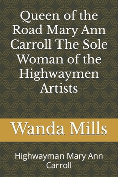 Queen of the Road Mary Ann Carroll The Sole Woman of the Highwaymen Artists: Highwayman Mary Ann Carroll