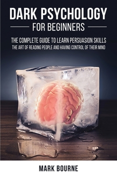 Dark Psychology for Beginners: The Complete Guide to Learn Persuasion Skills, the Art of Reading People and Having Control of their Mind