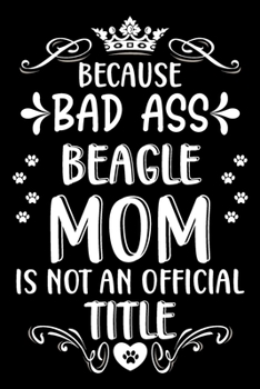 Because bad ass Beagle mom is not an official title: Cute Beagle lovers notebook journal or dairy | Beagle Dog owner appreciation gift | Lined Notebook Journal (6"x 9")
