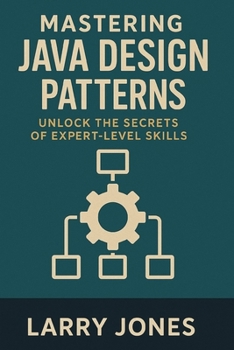 Mastering Java Design Patterns: Unlock the Secrets of Expert-Level Skills