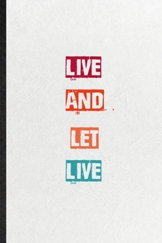 Live And Let Live: Practical Blank Lined Notebook/ Journal For Encourage Motivation, Empathy Motivating Behavior, Inspirational Saying Unique Special Birthday Gift Idea Personal Funniest
