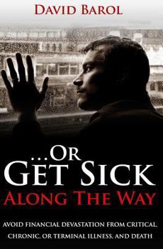 Paperback ...or Get Sick Along the Way: Avoid Financial Devastation from Critical, Chronic, or Terminal Illness, and Death Book