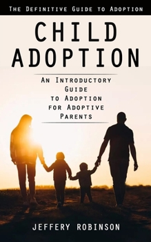 Paperback Child Adoption: The Definitive Guide to Adoption (An Introductory Guide to Adoption for Adoptive Parents) Book