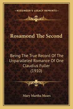 Paperback Rosamond The Second: Being The True Record Of The Unparalleled Romance Of One Claudius Fuller (1910) Book