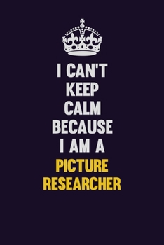 I can't Keep Calm Because I Am A Picture Researcher: Motivational and inspirational career blank lined gift notebook with matte finish