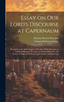 Hardcover Essay on Our Lord's Discourse at Capernaum: Recorded in the Sixth Chapter of St. John, With Strictures on Cardinal Wiseman's Lectures on the Real Pres Book