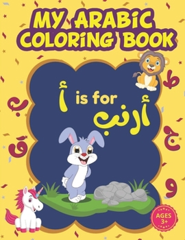 My Arabic Coloring Book: Arabic Alphabet Coloring Book For Kids with Cute Animals: Learn how To Write The Arabic Numbers And Letters From Alif to Yaa With Coloring Pages. (Arabic Alphabet Workbook)