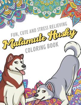 Fun Cute And Stress Relieving Malamute Husky Coloring Book: Find Relaxation And Mindfulness By Coloring the Stress Away With These Beautiful Black and White Alaskan Malamute and Husky Mandala Color Pa
